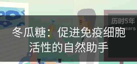 冬瓜糖：促进免疫细胞活性的自然助手